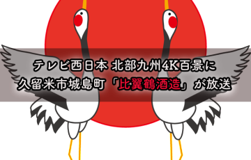 『比翼鶴酒造』がテレビ西日本 北部九州4K百景にテレビ放送されます！
