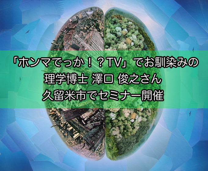 「ホンマでっか!?TV」でお馴染みの理学博士 澤口 俊之さん 久留米市でセミナー開催