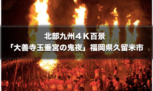 北部九州4K百景 日本三大火祭り「大善寺玉垂宮の鬼夜」1月27日放送！