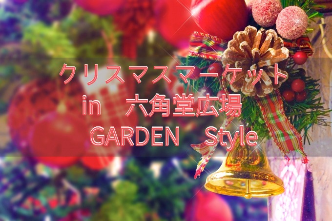 クリスマスマーケットin六角堂広場 GARDEN Style！