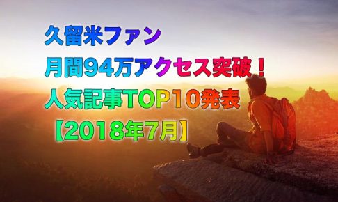 久留米ファン 月間94万アクセス突破！人気記事TOP10発表【2018年7月】