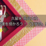 高良大社 玉替祭 玉替えの宝珠みくじが人気のお祭【開運】