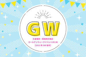 久留米市・筑後地方周辺 ゴールデンウィークイベントまとめ【2023年GW後半】