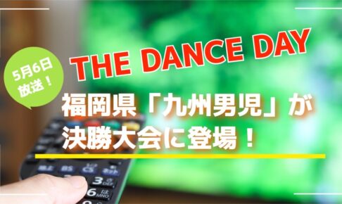 THE DANCE DAY 2023 福岡県「九州男児」が決勝大会登場！5/6放送