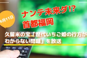 ナンテ未来ダ!?首都福岡 久留米の宝「歴代いちご姫の行方がわからない問題」を放送