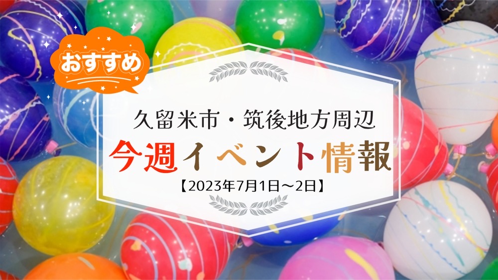 久留米市・筑後地方周辺 週末イベントまとめ情報【7月1日〜2日】