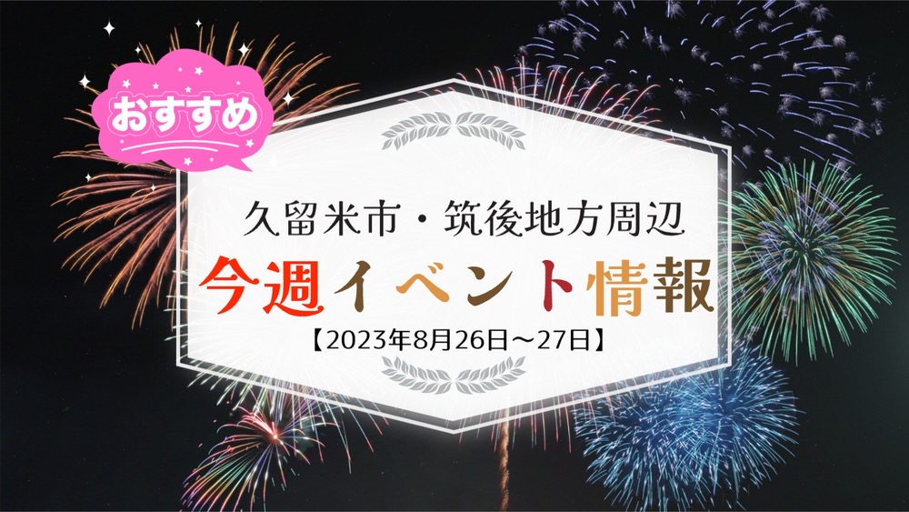 久留米市・筑後地方周辺 週末イベントまとめ情報【8月26日〜27日