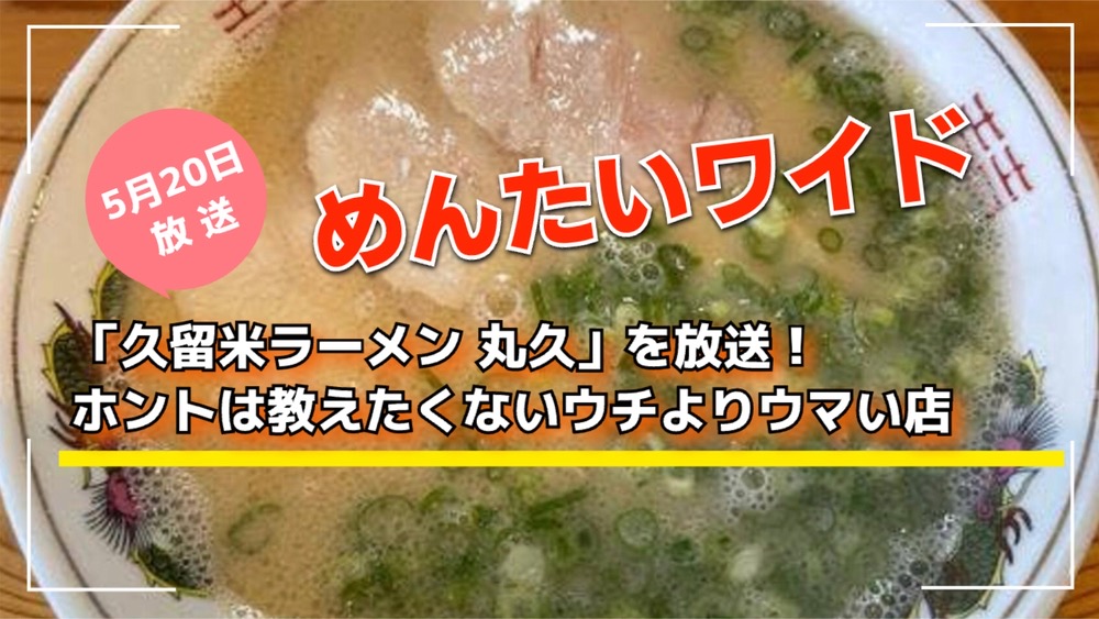 めんたいワイド「久留米ラーメン 丸久」を放送！ウチよりウマい店