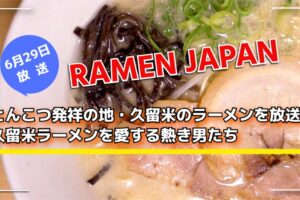 「RAMEN JAPAN」とんこつ発祥の地・久留米のラーメンを放送！
