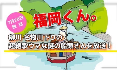 福岡くん。柳川名物川下りの超絶歌ウマな謎の船頭さんを放送！