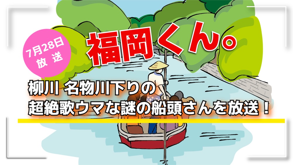 福岡くん。柳川名物川下りの超絶歌ウマな謎の船頭さんを放送！