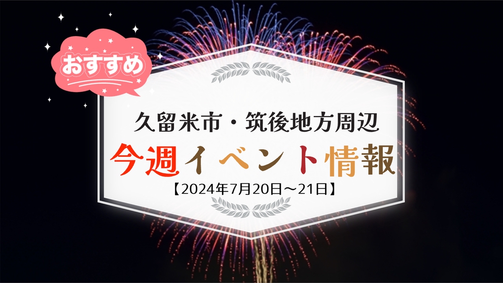 久留米市・筑後地方周辺 週末イベント・お出かけ情報まとめ【7月20日〜21日】