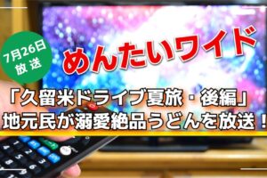 めんたいワイド「久留米市ドライブ夏旅・後編」地元民が溺愛絶品うどんを放送！