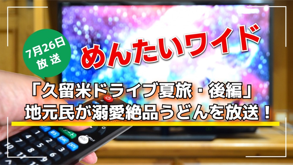 めんたいワイド「久留米市ドライブ夏旅・後編」地元民が溺愛絶品うどんを放送！