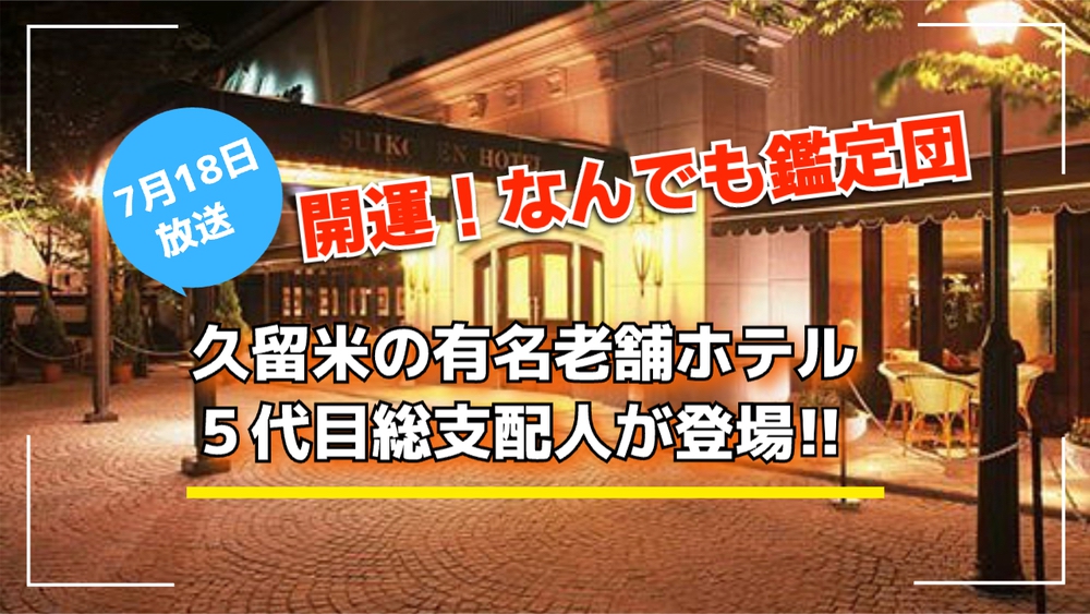 開運！なんでも鑑定団 久留米の老舗ホテル「萃香園」を放送！衝撃鑑定額【7/18】