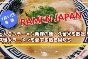 「RAMEN JAPAN」とんこつラーメン発祥の地・久留米を放送！久留米ラーメンを愛する熱き男たち