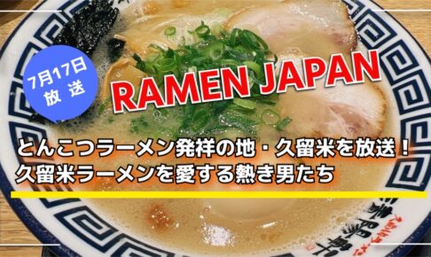 「RAMEN JAPAN」とんこつラーメン発祥の地・久留米を放送！久留米ラーメンを愛する熱き男たち