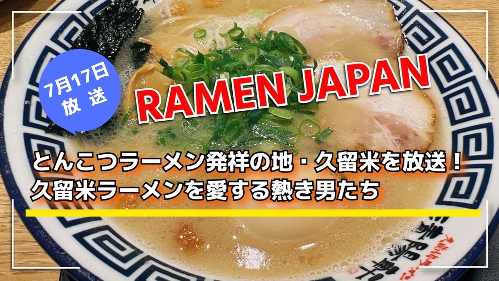 「RAMEN JAPAN」とんこつラーメン発祥の地・久留米を放送！久留米ラーメンを愛する熱き男たち
