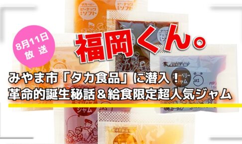 福岡くん。みやま市「タカ食品」に潜入！革命的誕生秘話＆給食限定超人気ジャム