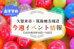 久留米市・筑後地方周辺 週末イベント・お出かけ情報【8月16日〜18日】