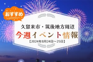 久留米市・筑後地方周辺で週末イベント・お出かけ情報【8月24日〜25日】