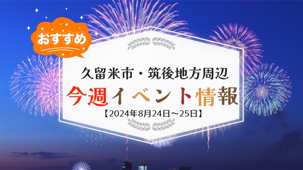 久留米市・筑後地方周辺で週末イベント・お出かけ情報【8月24日〜25日】