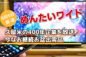 めんたいワイド 久留米の400年企業を放送！今なお継続お盆出需品