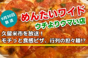 久留米市を放送！モチっと食感ピザ、行列の担々麺!?めんたいワイド ウチよりウマい店