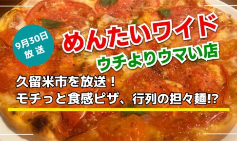 久留米市を放送！モチっと食感ピザ、行列の担々麺!?めんたいワイド ウチよりウマい店