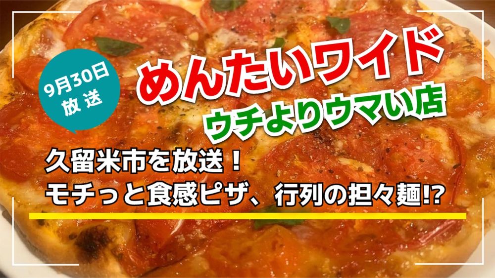 久留米市を放送！モチっと食感ピザ、行列の担々麺!?めんたいワイド ウチよりウマい店