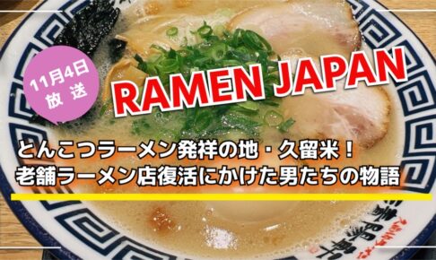 NHK「RAMEN JAPAN」久留米を放送！とんこつラーメン発祥地 老舗ラーメン店復活の物語