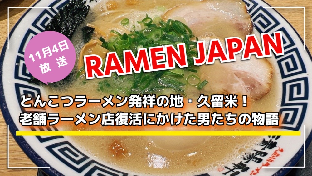 NHK「RAMEN JAPAN」久留米を放送！とんこつラーメン発祥地 老舗ラーメン店復活の物語