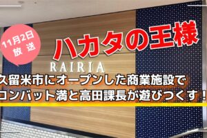 久留米市にオープンした商業施設でコンバット満と高田課長が遊びつくす！ハカタの王様