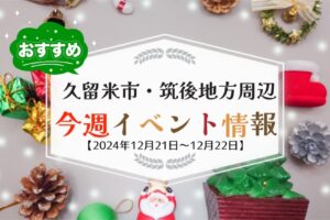 久留米市・筑後地方周辺で週末イベント・お出かけ情報【12月21日〜22日】