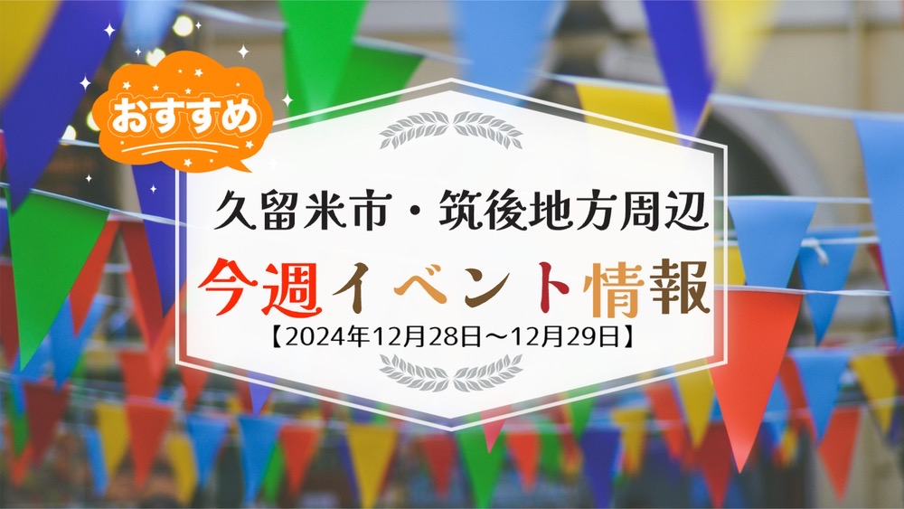 久留米市・筑後地方周辺で週末イベント・お出かけ情報【12月28日〜29日】