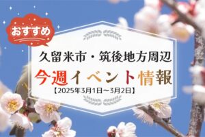 久留米市・筑後地方周辺で週末イベント・お出かけ情報【3月1日〜2日】