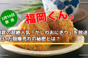 福岡くん。朝倉の超絶人気「かしわおにぎり」を放送！1日1万個爆売れの秘密とは？