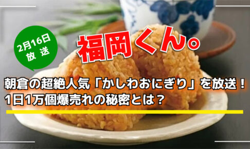 福岡くん。朝倉の超絶人気「かしわおにぎり」を放送！1日1万個爆売れの秘密とは？