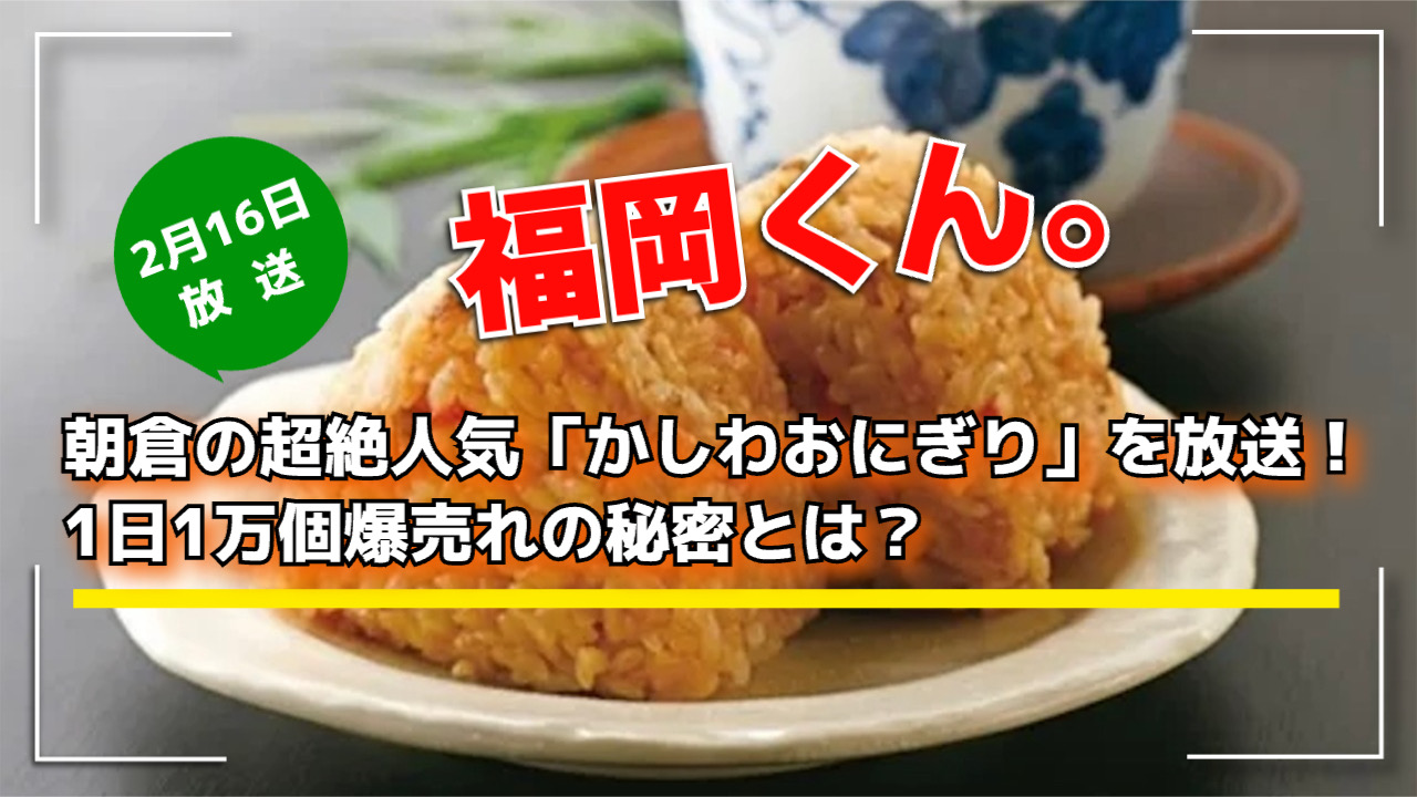 福岡くん。朝倉の超絶人気「かしわおにぎり」を放送！1日1万個爆売れの秘密とは？