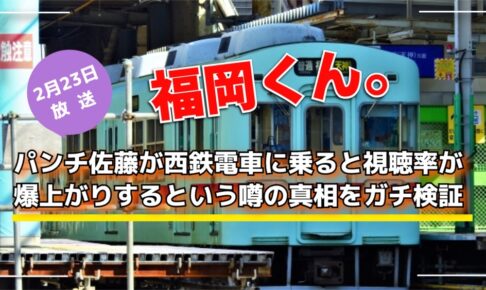 福岡くん。パンチ佐藤が西鉄電車に乗ると視聴率が爆上がりするという噂の真相をガチ検証