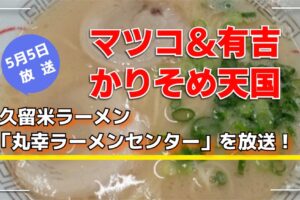 マツコ＆有吉 かりそめ天国 久留米ラーメン「丸幸ラーメンセンター」を放送！