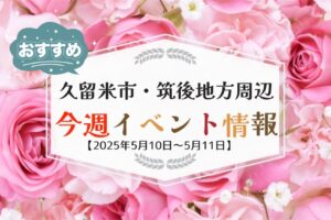 久留米市・筑後地方周辺で週末イベント・お出かけ情報【5月10日〜11日】