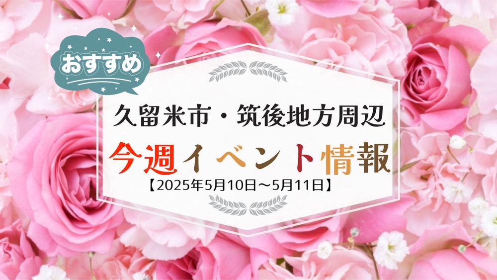 久留米市・筑後地方周辺で週末イベント・お出かけ情報【5月10日〜11日】