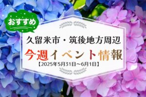 久留米市・筑後地方周辺で週末イベント・お出かけ情報【5月31日〜6月1日】