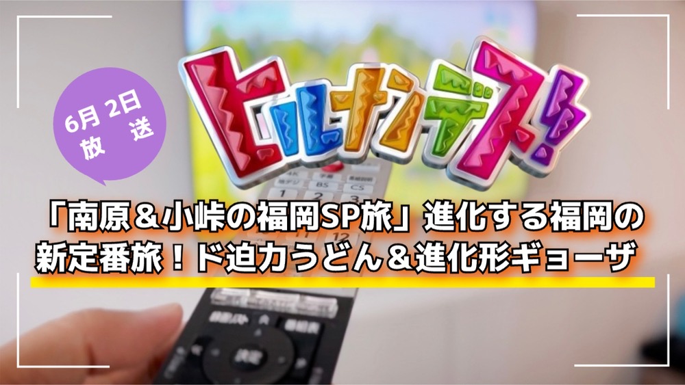 ヒルナンデス！「南原＆小峠の福岡SP旅」ド迫力うどん＆進化形ギョーザ【6/2放送】