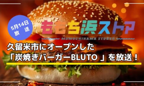 久留米市にオープンした「炭焼きバーガーBLUTO」を放送！ももち浜ストア