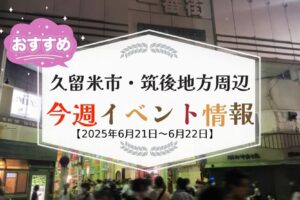久留米市・筑後地方周辺で週末イベント・お出かけ情報【6月21日〜22日】