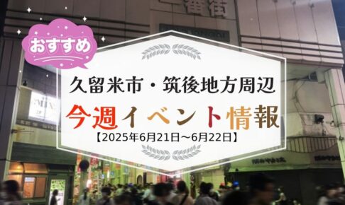 久留米市・筑後地方周辺で週末イベント・お出かけ情報【6月21日〜22日】
