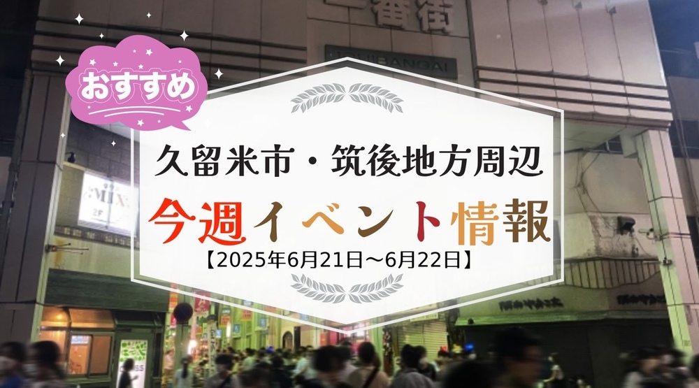 久留米市・筑後地方周辺で週末イベント・お出かけ情報【6月21日〜22日】