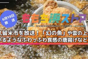 久留米市を放送！「幻の魚」や雲の上にいるようなふわっふわ食感の唐揚げなど！ももち浜ストア